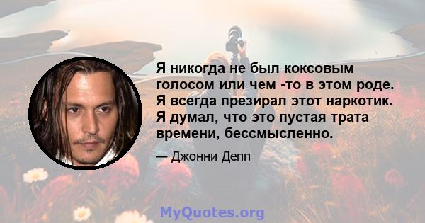 Я никогда не был коксовым голосом или чем -то в этом роде. Я всегда презирал этот наркотик. Я думал, что это пустая трата времени, бессмысленно.