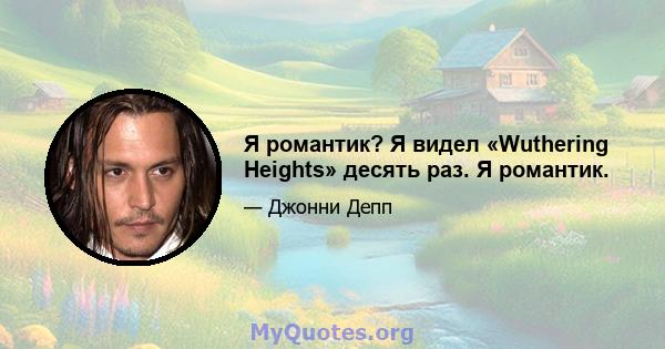 Я романтик? Я видел «Wuthering Heights» десять раз. Я романтик.