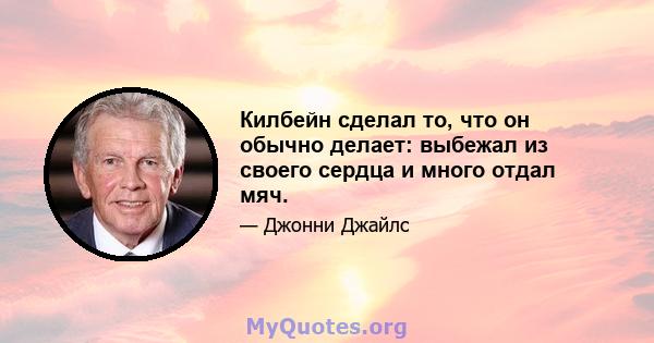 Килбейн сделал то, что он обычно делает: выбежал из своего сердца и много отдал мяч.