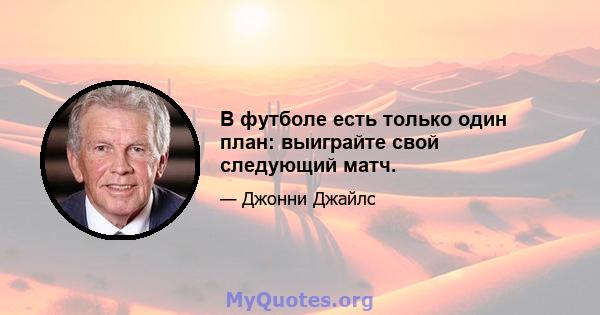 В футболе есть только один план: выиграйте свой следующий матч.