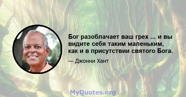 Бог разоблачает ваш грех ... и вы видите себя таким маленьким, как и в присутствии святого Бога.