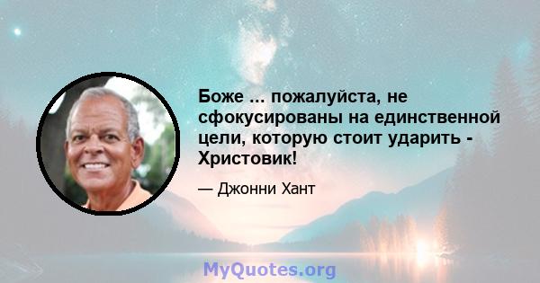 Боже ... пожалуйста, не сфокусированы на единственной цели, которую стоит ударить - Христовик!