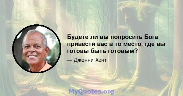 Будете ли вы попросить Бога привести вас в то место, где вы готовы быть готовым?