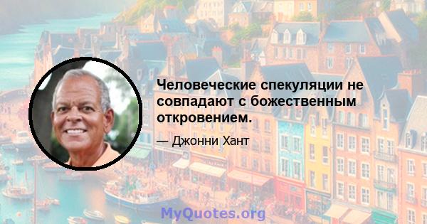 Человеческие спекуляции не совпадают с божественным откровением.