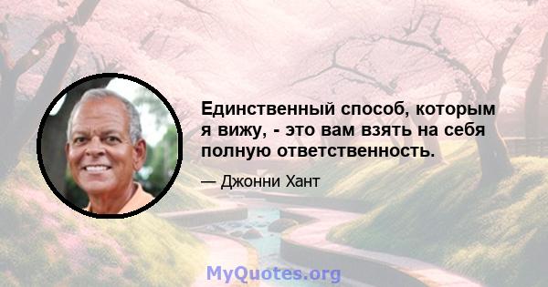 Единственный способ, которым я вижу, - это вам взять на себя полную ответственность.