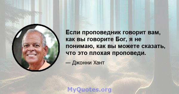 Если проповедник говорит вам, как вы говорите Бог, я не понимаю, как вы можете сказать, что это плохая проповеди.