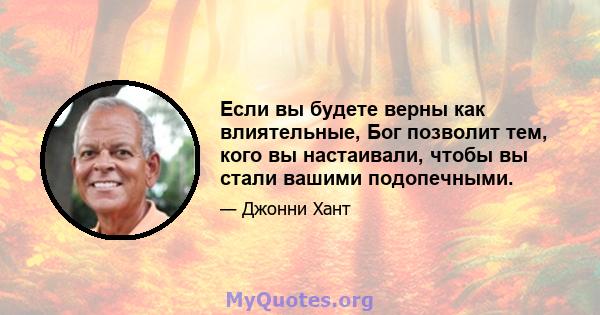 Если вы будете верны как влиятельные, Бог позволит тем, кого вы настаивали, чтобы вы стали вашими подопечными.