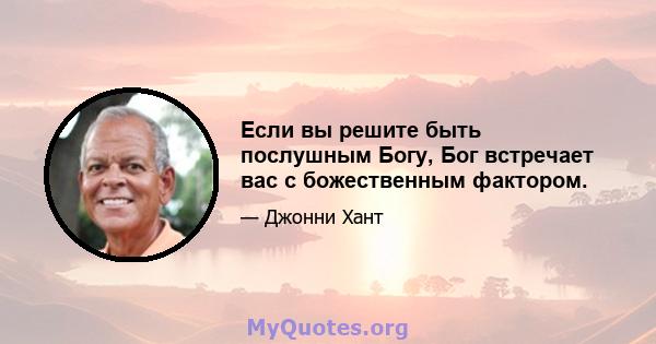 Если вы решите быть послушным Богу, Бог встречает вас с божественным фактором.