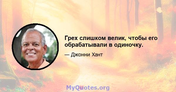 Грех слишком велик, чтобы его обрабатывали в одиночку.