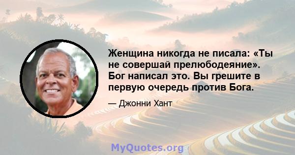 Женщина никогда не писала: «Ты не совершай прелюбодеяние». Бог написал это. Вы грешите в первую очередь против Бога.