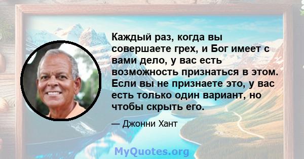 Каждый раз, когда вы совершаете грех, и Бог имеет с вами дело, у вас есть возможность признаться в этом. Если вы не признаете это, у вас есть только один вариант, но чтобы скрыть его.