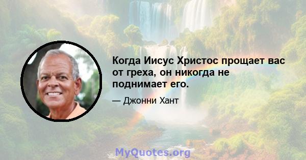 Когда Иисус Христос прощает вас от греха, он никогда не поднимает его.