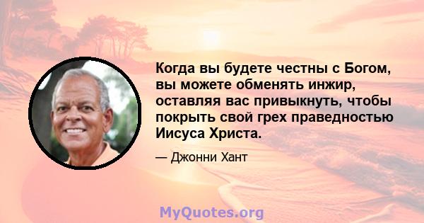 Когда вы будете честны с Богом, вы можете обменять инжир, оставляя вас привыкнуть, чтобы покрыть свой грех праведностью Иисуса Христа.