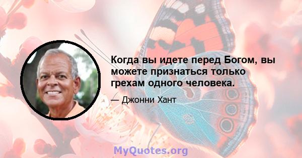 Когда вы идете перед Богом, вы можете признаться только грехам одного человека.