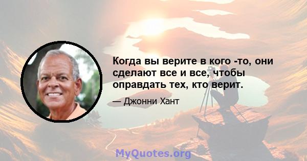 Когда вы верите в кого -то, они сделают все и все, чтобы оправдать тех, кто верит.