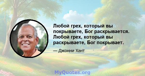 Любой грех, который вы покрываете, Бог раскрывается. Любой грех, который вы раскрываете, Бог покрывает.