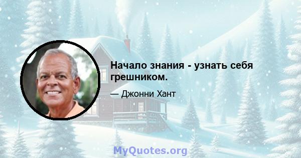 Начало знания - узнать себя грешником.