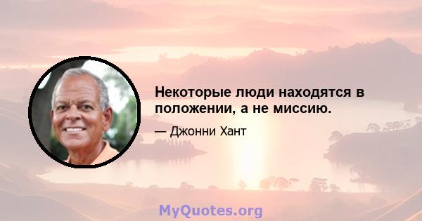 Некоторые люди находятся в положении, а не миссию.