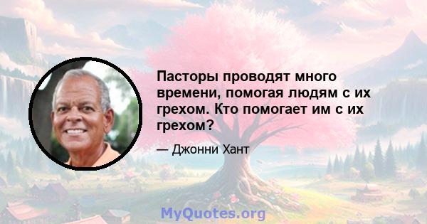 Пасторы проводят много времени, помогая людям с их грехом. Кто помогает им с их грехом?