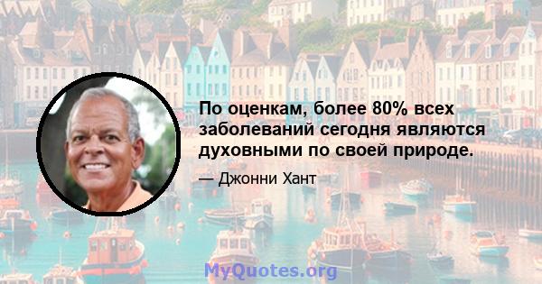 По оценкам, более 80% всех заболеваний сегодня являются духовными по своей природе.