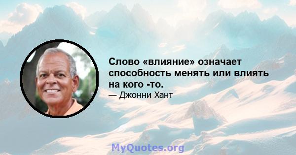 Слово «влияние» означает способность менять или влиять на кого -то.