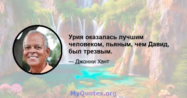 Урия оказалась лучшим человеком, пьяным, чем Давид, был трезвым.