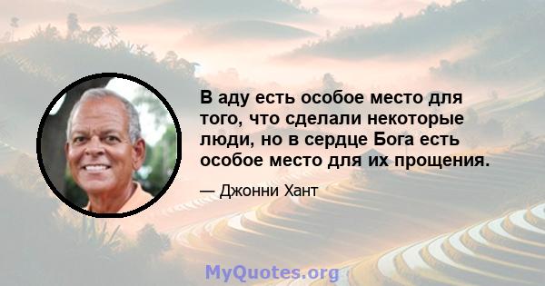 В аду есть особое место для того, что сделали некоторые люди, но в сердце Бога есть особое место для их прощения.