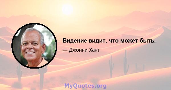 Видение видит, что может быть.