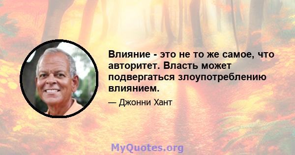 Влияние - это не то же самое, что авторитет. Власть может подвергаться злоупотреблению влиянием.