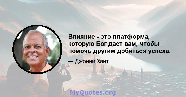 Влияние - это платформа, которую Бог дает вам, чтобы помочь другим добиться успеха.