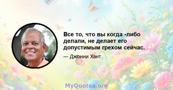 Все то, что вы когда -либо делали, не делает его допустимым грехом сейчас.