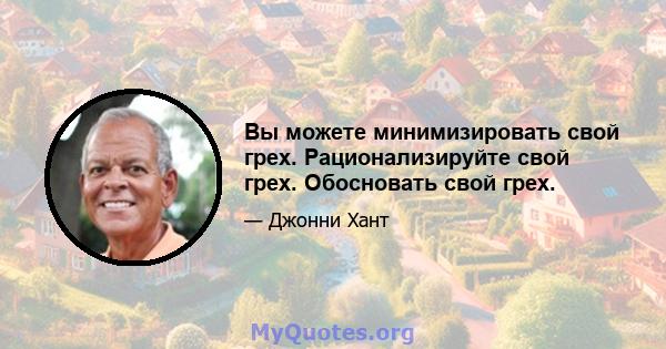 Вы можете минимизировать свой грех. Рационализируйте свой грех. Обосновать свой грех.