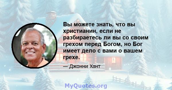 Вы можете знать, что вы христианин, если не разбираетесь ли вы со своим грехом перед Богом, но Бог имеет дело с вами о вашем грехе.