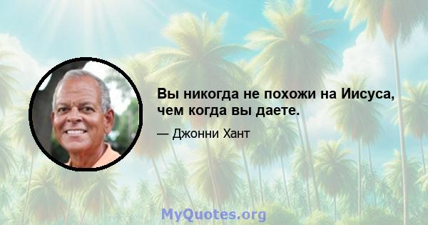 Вы никогда не похожи на Иисуса, чем когда вы даете.