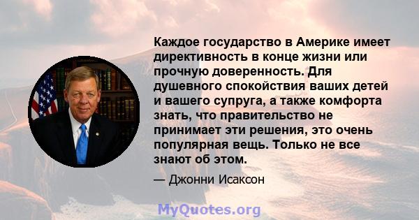 Каждое государство в Америке имеет директивность в конце жизни или прочную доверенность. Для душевного спокойствия ваших детей и вашего супруга, а также комфорта знать, что правительство не принимает эти решения, это