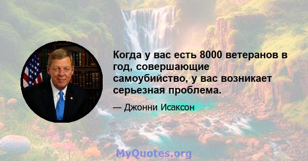 Когда у вас есть 8000 ветеранов в год, совершающие самоубийство, у вас возникает серьезная проблема.