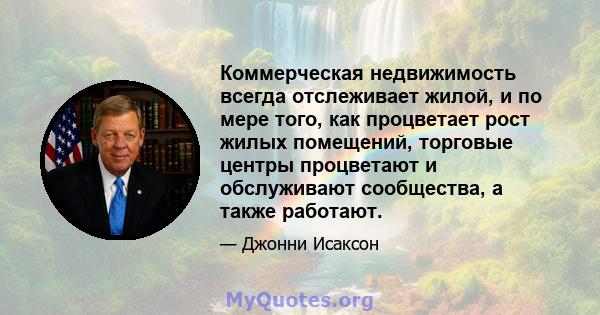 Коммерческая недвижимость всегда отслеживает жилой, и по мере того, как процветает рост жилых помещений, торговые центры процветают и обслуживают сообщества, а также работают.