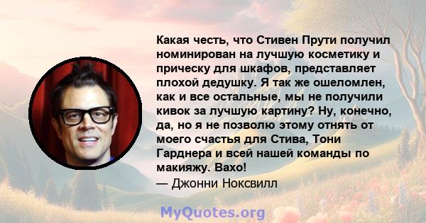 Какая честь, что Стивен Прути получил номинирован на лучшую косметику и прическу для шкафов, представляет плохой дедушку. Я так же ошеломлен, как и все остальные, мы не получили кивок за лучшую картину? Ну, конечно, да, 