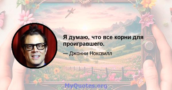 Я думаю, что все корни для проигравшего.