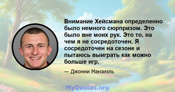 Внимание Хейсмана определенно было немного сюрпризом. Это было вне моих рук. Это то, на чем я не сосредоточен. Я сосредоточен на сезоне и пытаюсь выиграть как можно больше игр.