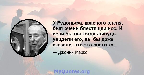 У Рудольфа, красного оленя, был очень блестящий нос. И если бы вы когда -нибудь увидели его, вы бы даже сказали, что это светится.