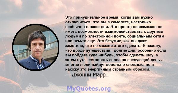 Это принудительное время, когда вам нужно отключиться, что вы в самолете, настолько необычно в наши дни. Это просто невозможно не иметь возможности взаимодействовать с другими людьми по электронной почте, социальным