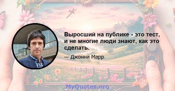 Выросший на публике - это тест, и не многие люди знают, как это сделать.