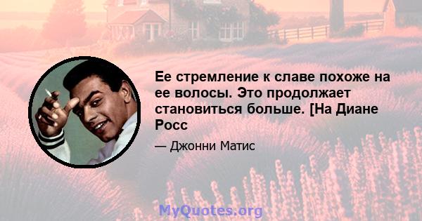 Ее стремление к славе похоже на ее волосы. Это продолжает становиться больше. [На Диане Росс