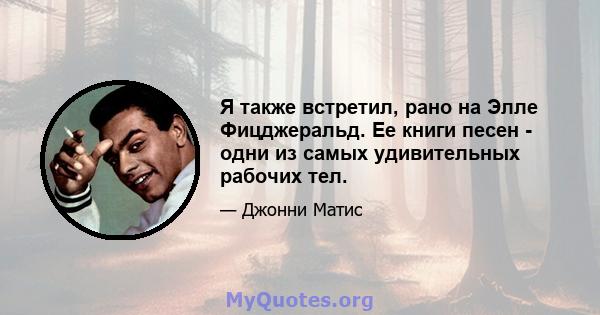 Я также встретил, рано на Элле Фицджеральд. Ее книги песен - одни из самых удивительных рабочих тел.