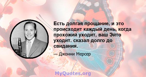 Есть долгая прощание, и это происходит каждый день, когда прохожий уходит, ваш Эйто уходит. сказал долго до свидания.