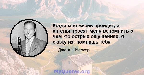 Когда моя жизнь пройдет, а ангелы просят меня вспомнить о чем -то острых ощущениях, я скажу их, помнишь тебя