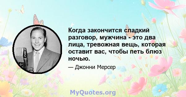 Когда закончится сладкий разговор, мужчина - это два лица, тревожная вещь, которая оставит вас, чтобы петь блюз ночью.