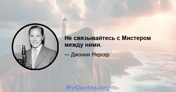 Не связывайтесь с Мистером между ними.