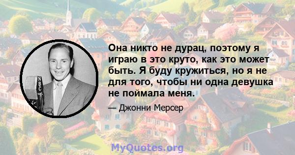 Она никто не дурац, поэтому я играю в это круто, как это может быть. Я буду кружиться, но я не для того, чтобы ни одна девушка не поймала меня.